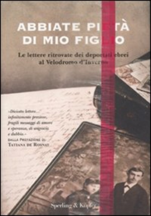 ABBIATE PIETA` DI MIO FIGLIO. LE LETTERE RITROVATE DEI DEPORTATI EBREI AL VELODROMO D`INVERNO
