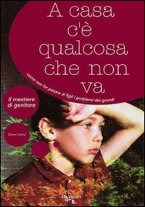 A CASA C`E` QUALCOSA CHE NON VA. COME NON FAR PESARE AI FIGLI I PROBLEMI DEI GRANDI